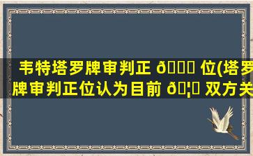 韦特塔罗牌审判正 🍀 位(塔罗牌审判正位认为目前 🦍 双方关系)